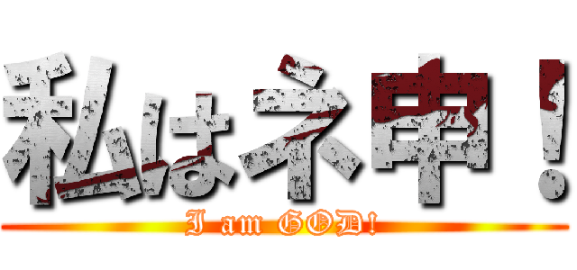 私はネ申！ (I am GOD!)