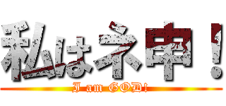 私はネ申！ (I am GOD!)
