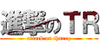 進撃のＴＲ (attack on thareq)