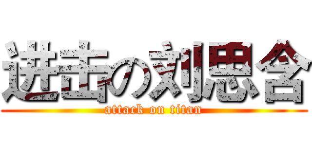 进击の刘思含 (attack on titan)
