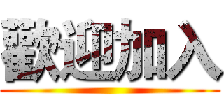 歡迎加入 ()