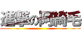 進撃の阿綺毛 ()