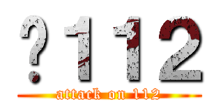 Ĥ１１２ (attack on 112)