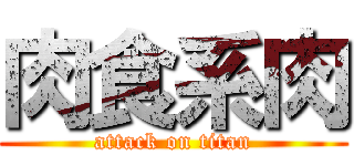 肉食系肉 (attack on titan)