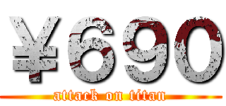 ￥６９０ (attack on titan)