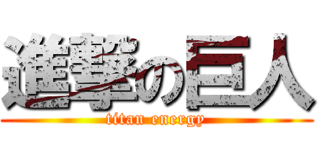 進撃の巨人 (titan energy)