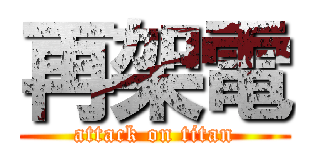 再架電 (attack on titan)