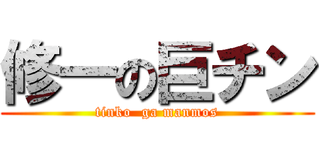 修一の巨チン (tinko  ga manmos)