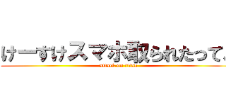 けーすけスマホ取られたってよ (attack on titan)