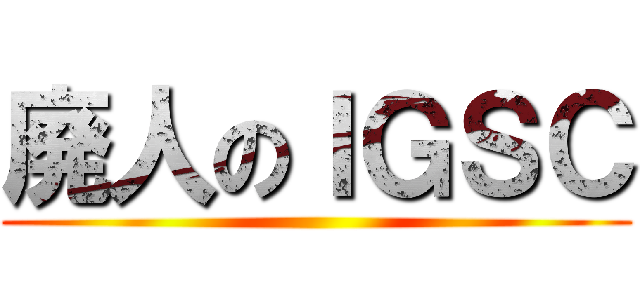 廃人のＩＧＳＣ ()