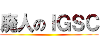 廃人のＩＧＳＣ ()