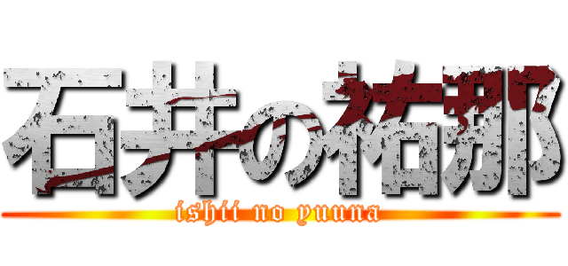 石井の祐那 (ishii no yuuna)