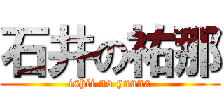 石井の祐那 (ishii no yuuna)