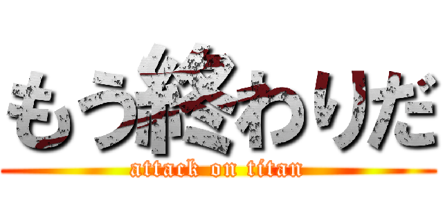 もう終わりだ (attack on titan)