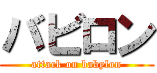 バビロン (attack on babylon)
