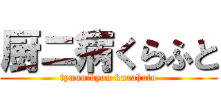 厨ニ病くらふと (tyuunibyou kurahuto)