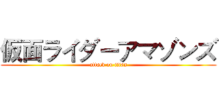 仮面ライダーアマゾンズ (attack on titan)