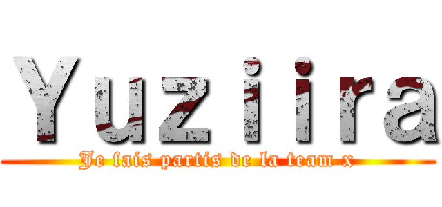 Ｙｕｚｉｉｒａ (Je fais partis de la team x)