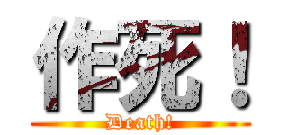 作死！ (Death!)