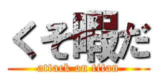 くそ暇だ (attack on titan)