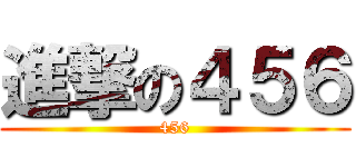 進撃の４５６ (456)