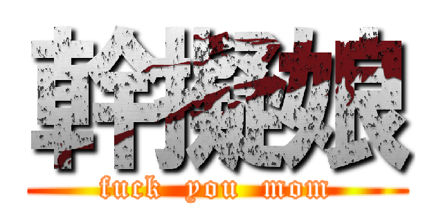 幹擬娘 (fuck  you  mom)