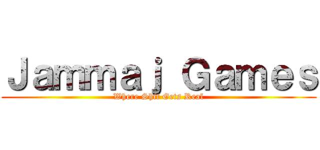 Ｊａｍｍａｊ Ｇａｍｅｓ (Where Shit Gets Real)