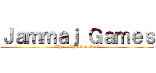 Ｊａｍｍａｊ Ｇａｍｅｓ (Where Shit Gets Real)