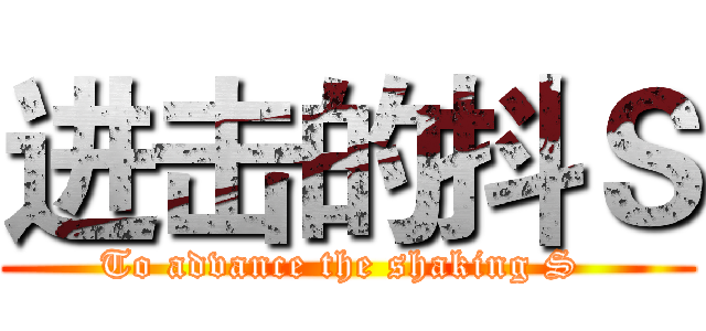 进击的抖Ｓ (To advance the shaking S )