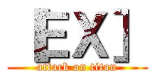 ［ＥＸ］ (attack on titan)