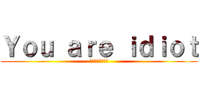 Ｙｏｕ ａｒｅ ｉｄｉｏｔ (あなたは騙された)