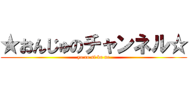 ★おんじゅのチャンネル☆ (yo ro si ku ne)