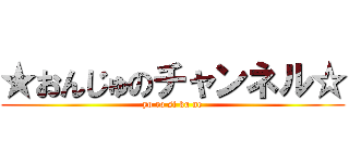★おんじゅのチャンネル☆ (yo ro si ku ne)