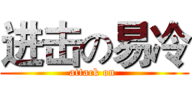 进击の易冷 (attack on )