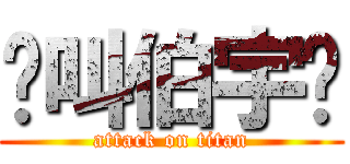 你叫伯宇ㄛ (attack on titan)