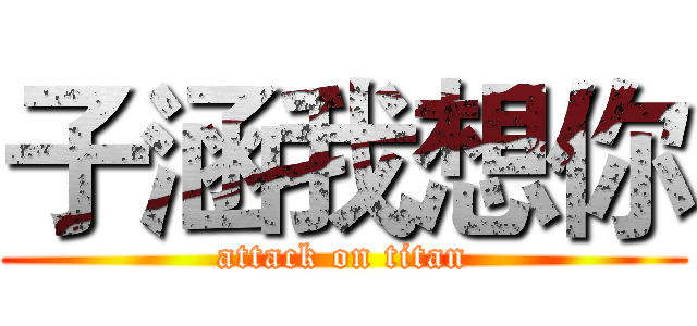 子涵我想你 (attack on titan)