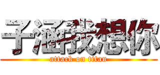 子涵我想你 (attack on titan)