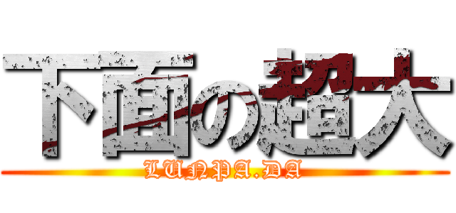 下面の超大 (LUNPA.DA)