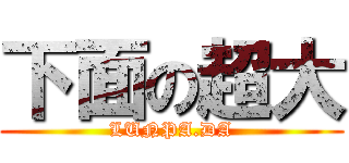 下面の超大 (LUNPA.DA)
