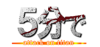５分で (attack on titan)