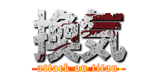 換気 (attack on titan)