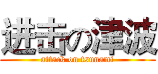 进击の津波 (attack on tsunami)