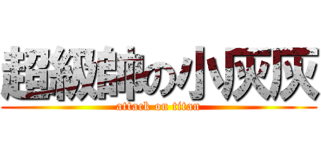 超級帥の小灰灰 (attack on titan)