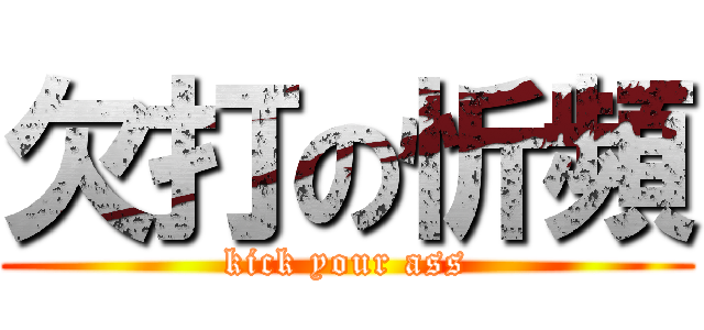 欠打の忻頻 (kick your ass)
