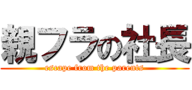 親フラの社長 (escape from the parents)