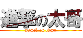 進撃の太哥 (attack on titan)