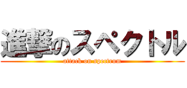 進撃のスペクトル (attack on spectrum)