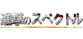 進撃のスペクトル (attack on spectrum)