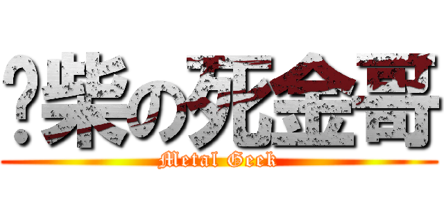 废柴の死金哥 (Metal Geek)