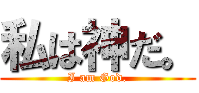 私は神だ。 (I am God.)